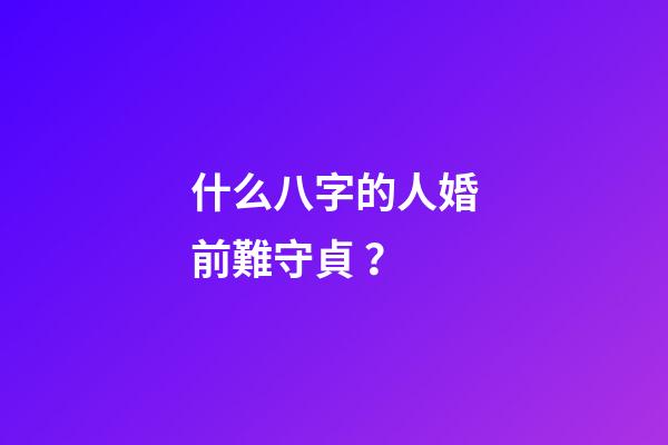 什么八字的人婚前難守貞？